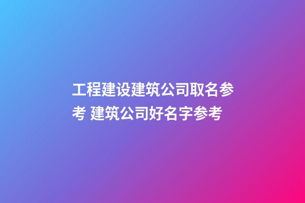 工程建设建筑公司取名参考 建筑公司好名字参考-第1张-公司起名-玄机派